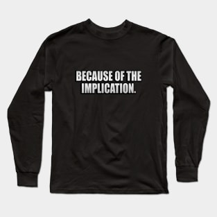 Because of the implication - fun quote Long Sleeve T-Shirt